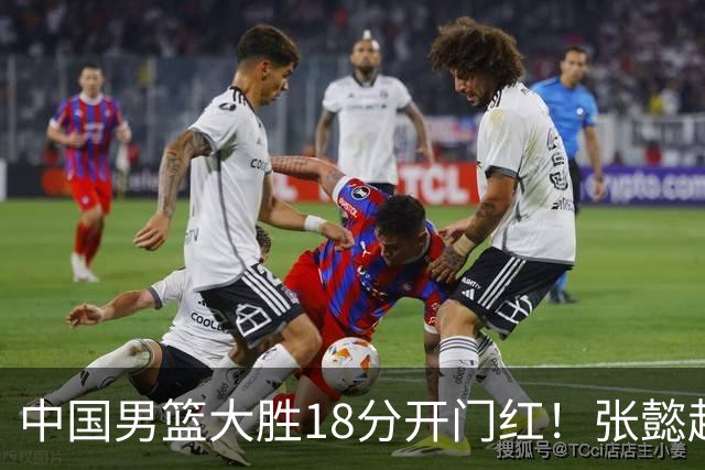 中国男篮大胜18分开门红！张懿赵杰23分3板6助2断，被誉为4字外援