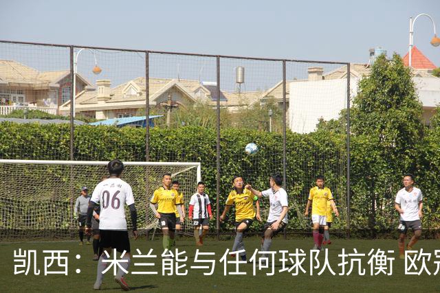 凯西：米兰能与任何球队抗衡 欧冠之旅还没有结束