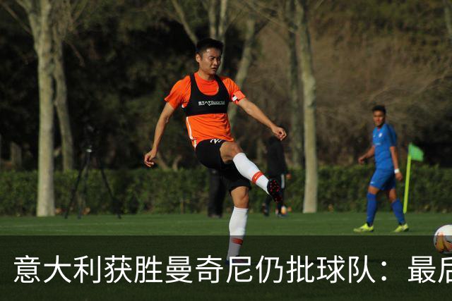 意大利获胜曼奇尼仍批球队：最后20分钟不思进取了