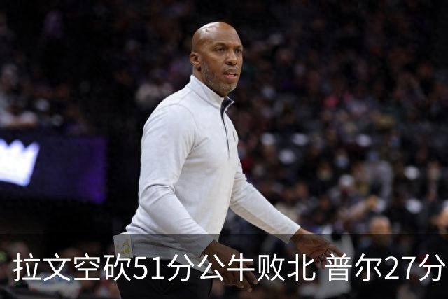 拉文空砍51分公牛败北 普尔27分送灰熊三连败