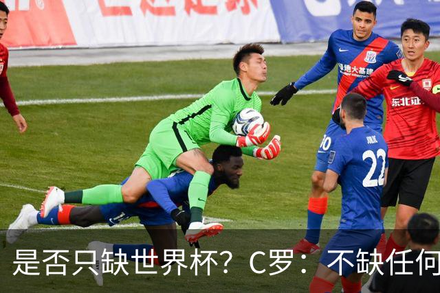 是否只缺世界杯？C罗：不缺任何东西 赢不会让我让更伟大反之亦然