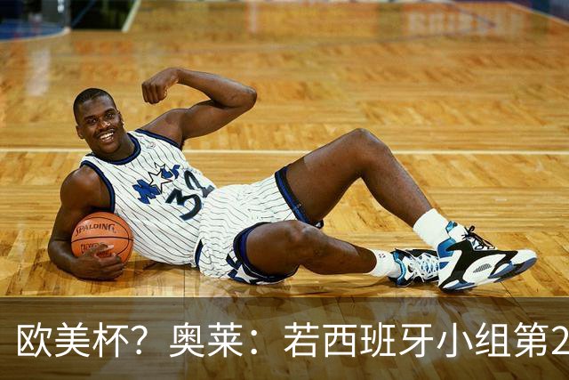 欧美杯？奥莱：若西班牙小组第2 很可能32强战在迈阿密交锋阿根廷