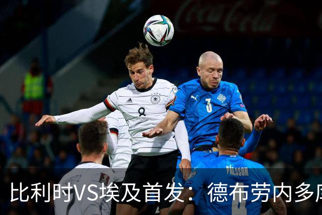 比利时VS埃及首发：德布劳内多库特罗萨德再战萨拉赫