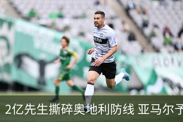 2亿先生撕碎奥地利防线 亚马尔予取予求获评全场最佳