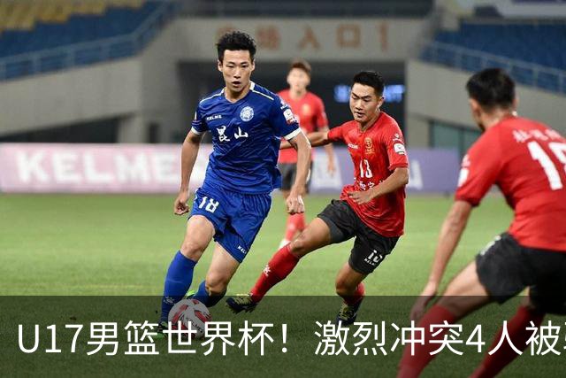 U17男篮世界杯！激烈冲突4人被驱逐，王建军承认对抗差，但不认怂